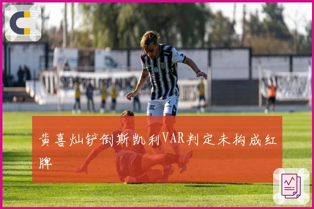 黄喜灿铲倒斯凯利VAR判定未构成红牌