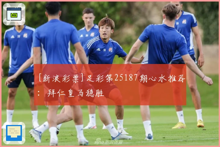 [新浪彩票]足彩第25187期心水推荐：拜仁皇马稳胜