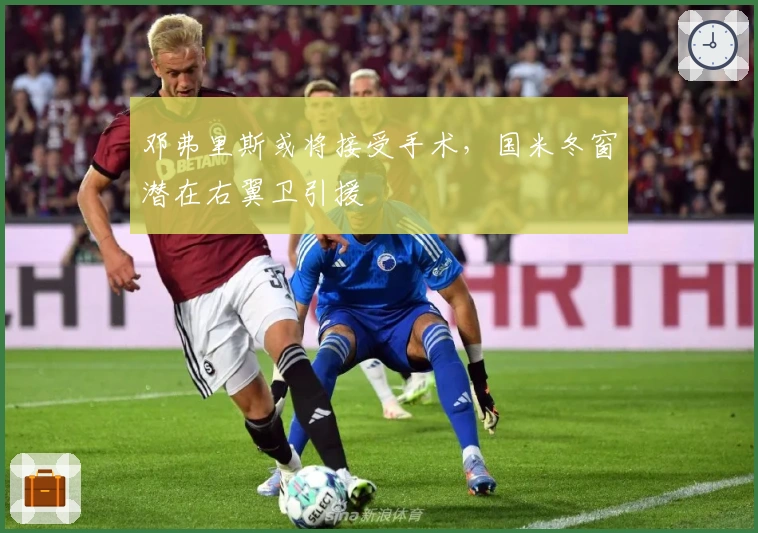 邓弗里斯或将接受手术,国米冬窗潜在右翼卫引援