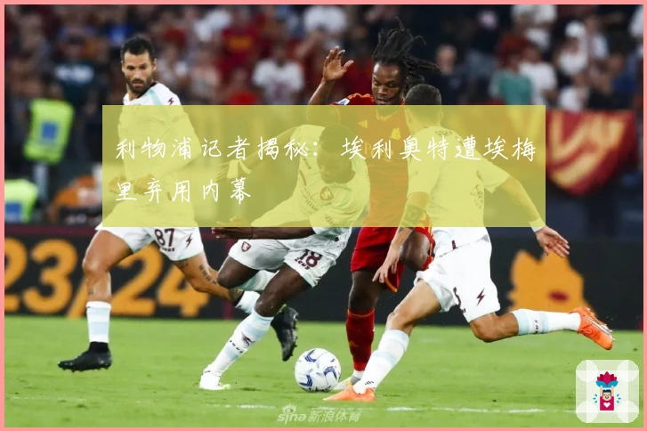 利物浦记者揭秘：埃利奥特遭埃梅里弃用内幕
