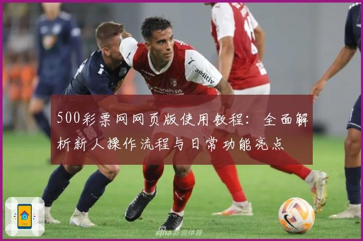 500彩票网网页版使用教程：全面解析新人操作流程与日常功能亮点