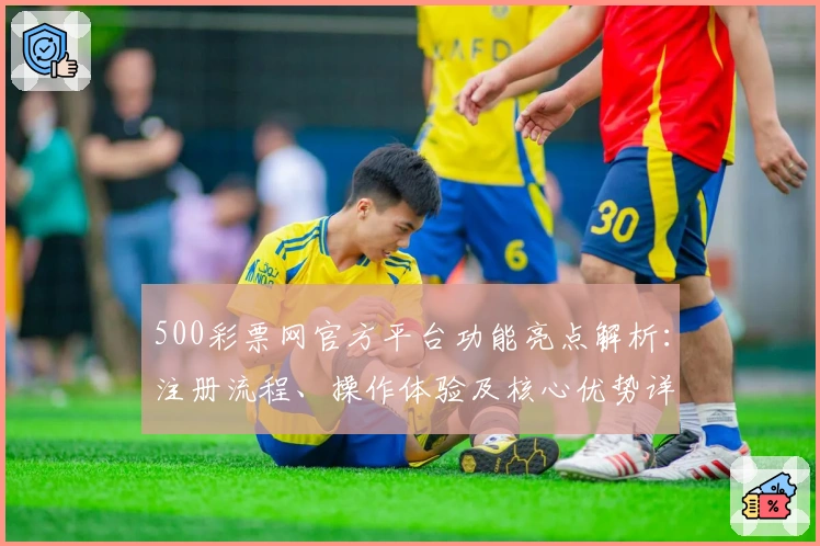 500彩票网官方平台功能亮点解析:注册流程、操作体验及核心优势详解