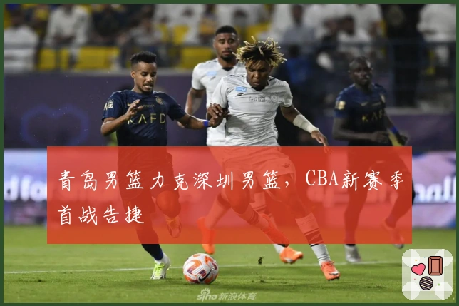青岛男篮力克深圳男篮，CBA新赛季首战告捷