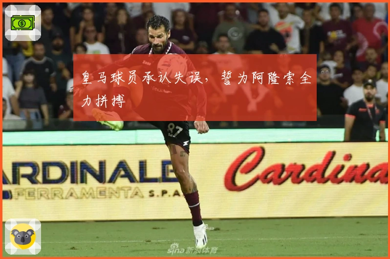 皇马球员承认失误，誓为阿隆索全力拼搏