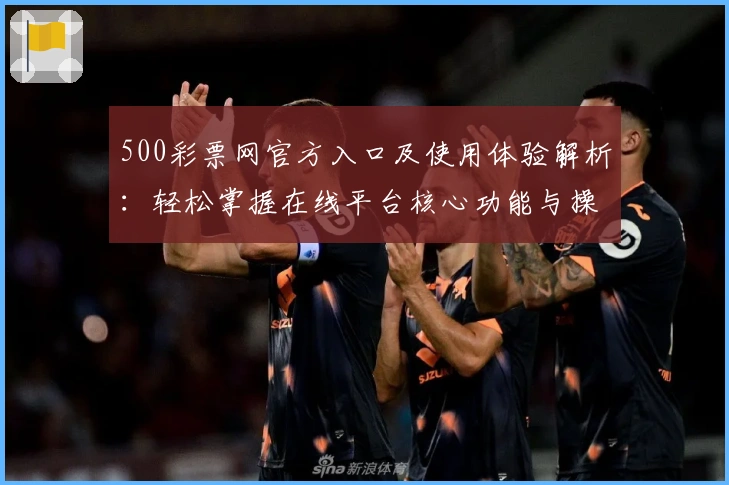 500彩票网官方入口及使用体验解析：轻松掌握在线平台核心功能与操作技巧