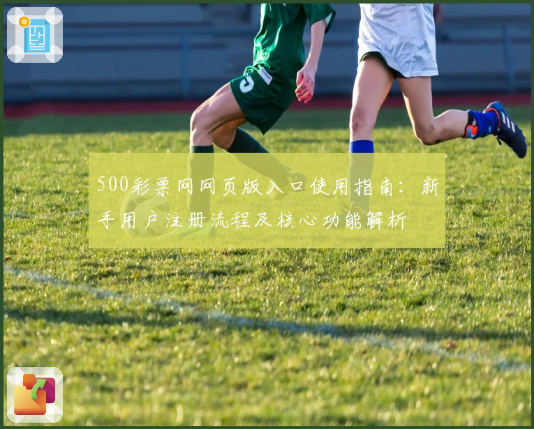 500彩票网网页版入口使用指南：新手用户注册流程及核心功能解析