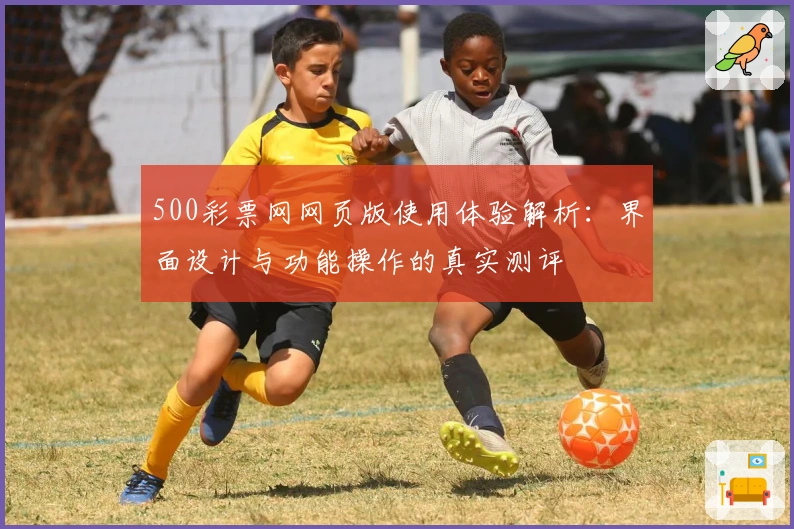 500彩票网网页版使用体验解析:界面设计与功能操作的真实测评