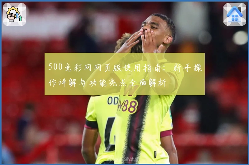 500竞彩网网页版使用指南：新手操作详解与功能亮点全面解析