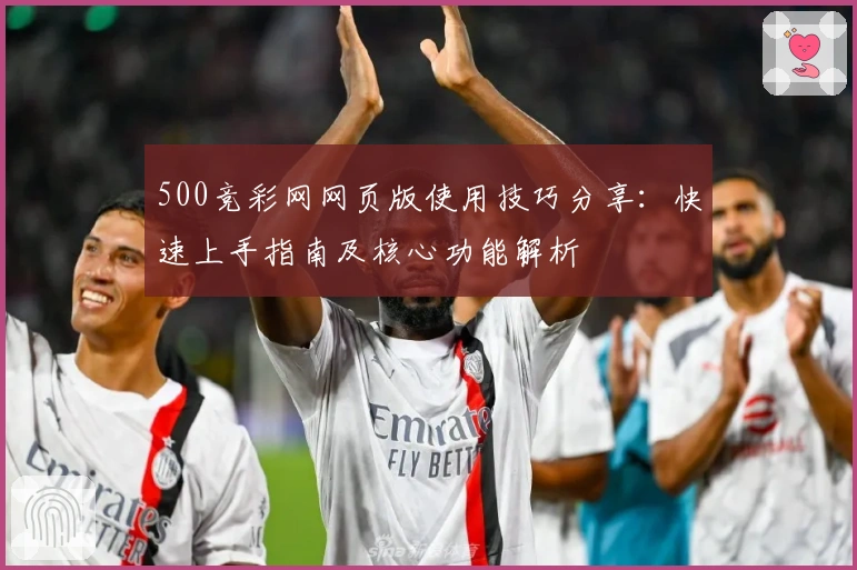 500竞彩网网页版使用技巧分享：快速上手指南及核心功能解析