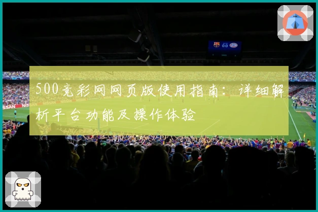 500竞彩网网页版使用指南:详细解析平台功能及操作体验
