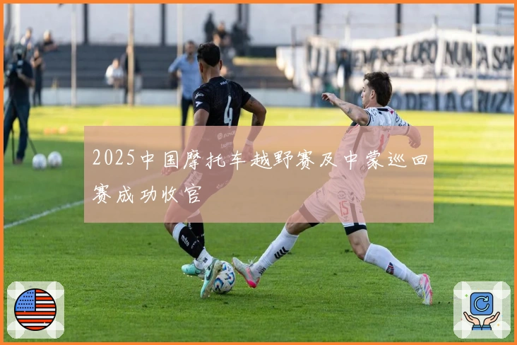 2025中国摩托车越野赛及中蒙巡回赛成功收官
