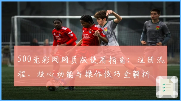 500竞彩网网页版使用指南:注册流程、核心功能与操作技巧全解析