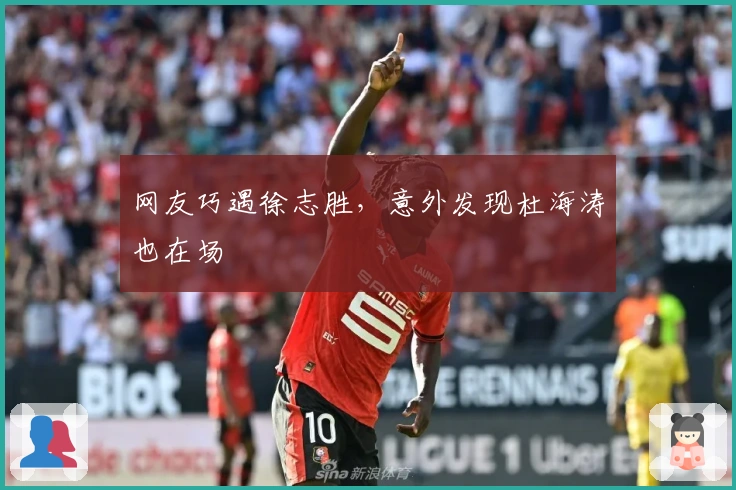 网友巧遇徐志胜，意外发现杜海涛也在场