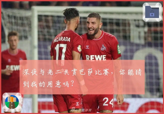 深夜与老二共赏巴萨比赛，你能猜到我的用意吗？