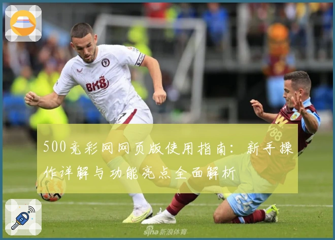 500竞彩网网页版使用指南：新手操作详解与功能亮点全面解析
