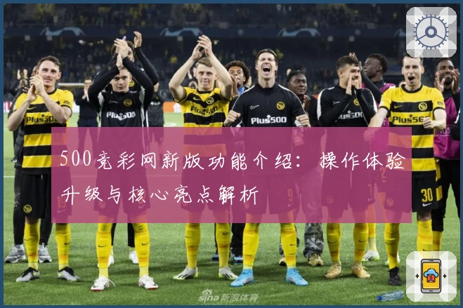 500竞彩网新版功能介绍：操作体验升级与核心亮点解析