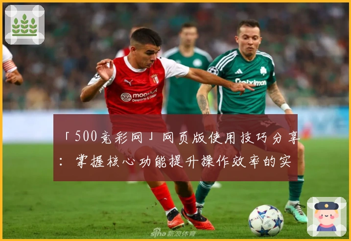 「500竞彩网」网页版使用技巧分享：掌握核心功能提升操作效率的实用指南